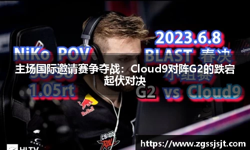 主场国际邀请赛争夺战：Cloud9对阵G2的跌宕起伏对决